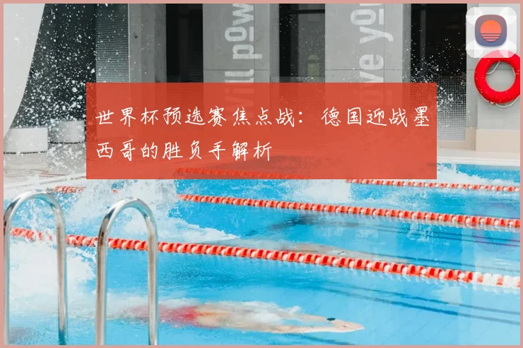 世界杯预选赛焦点战：德国迎战墨西哥的胜负手解析