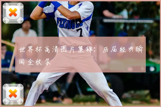 世界杯高清图片集锦：历届经典瞬间全收录