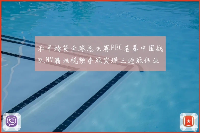 和平精英全球总决赛PEC落幕中国战队NV腾讯视频夺冠实现三连冠伟业