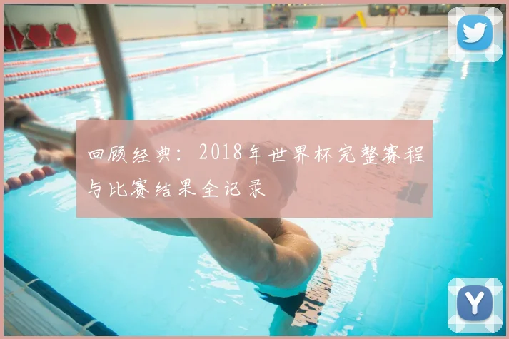 回顾经典：2018年世界杯完整赛程与比赛结果全记录