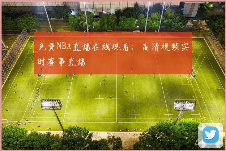 免费NBA直播在线观看:高清视频实时赛事直播