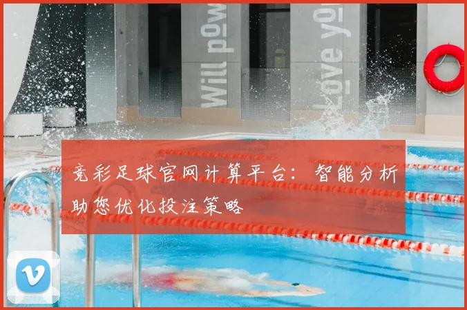 竞彩足球官网计算平台：智能分析助您优化投注策略