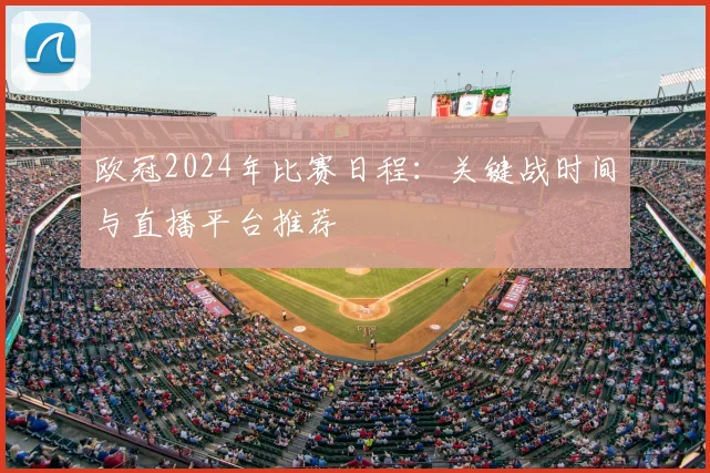 欧冠2024年比赛日程：关键战时间与直播平台推荐