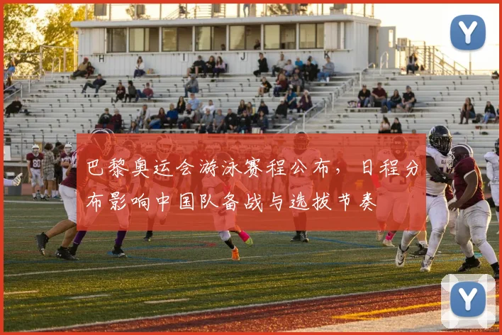 巴黎奥运会游泳赛程公布，日程分布影响中国队备战与选拔节奏