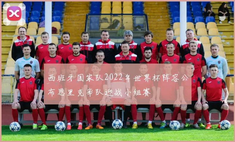 西班牙国家队2022年世界杯阵容公布恩里克率队迎战小组赛