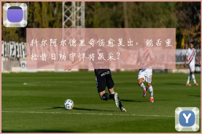 科尔阿尔德里奇伤愈复出,能否重拾昔日防守悍将风采?