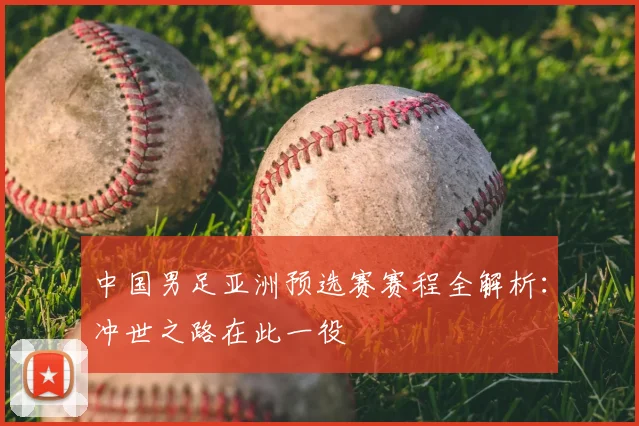 中国男足亚洲预选赛赛程全解析：冲世之路在此一役