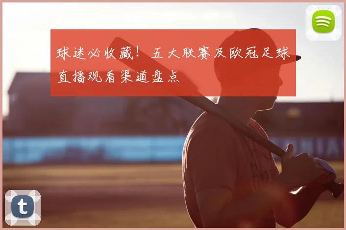 球迷必收藏！五大联赛及欧冠足球直播观看渠道盘点