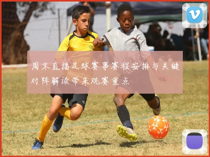 周末直播足球赛事赛程安排与关键对阵解读带来观赛重点