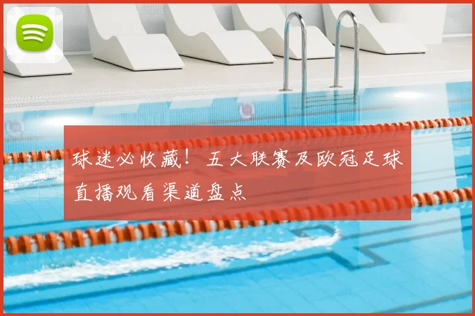 球迷必收藏！五大联赛及欧冠足球直播观看渠道盘点