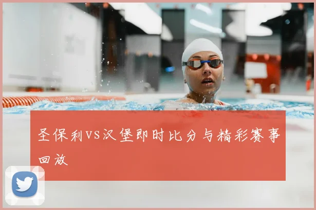 圣保利vs汉堡即时比分与精彩赛事回放