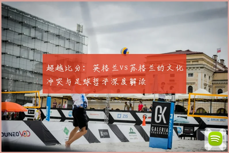 超越比分：英格兰vs苏格兰的文化冲突与足球哲学深度解读