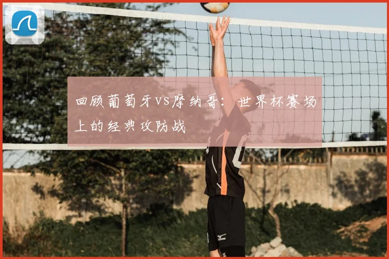 回顾葡萄牙vs摩纳哥：世界杯赛场上的经典攻防战