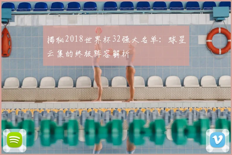 揭秘2018世界杯32强大名单:球星云集的终极阵容解析