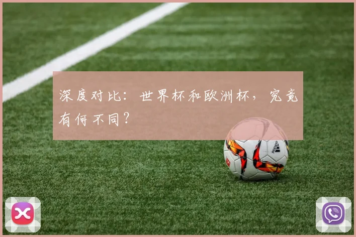 深度对比：世界杯和欧洲杯，究竟有何不同？