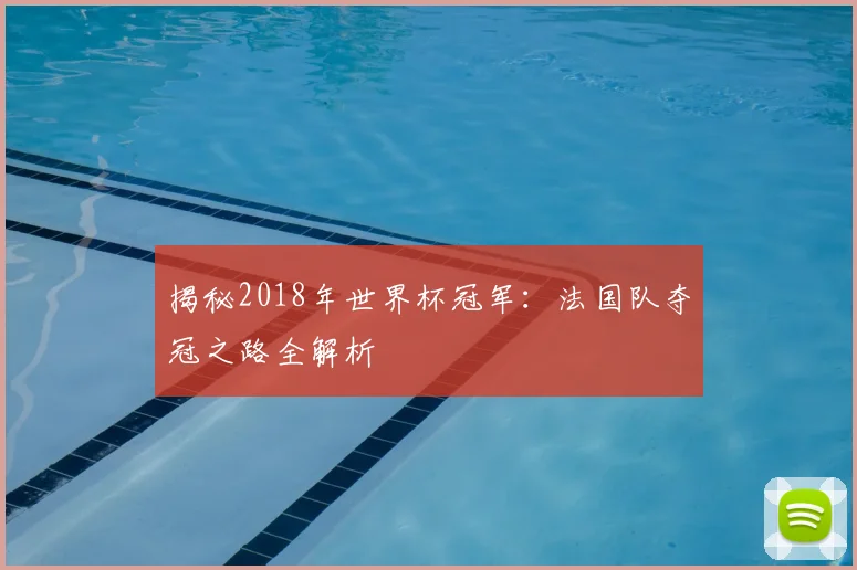 揭秘2018年世界杯冠军：法国队夺冠之路全解析