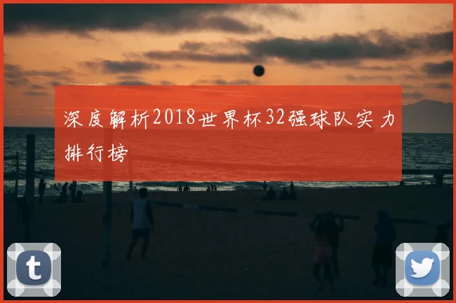 深度解析2018世界杯32强球队实力排行榜