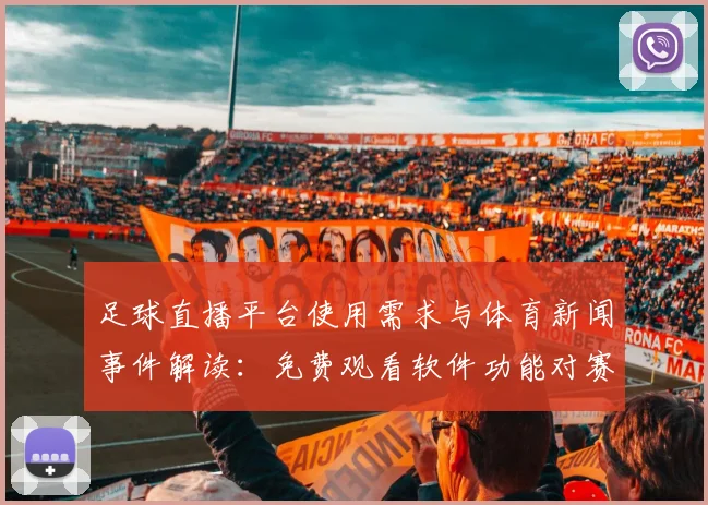 足球直播平台使用需求与体育新闻事件解读:免费观看软件功能对赛事观看影响