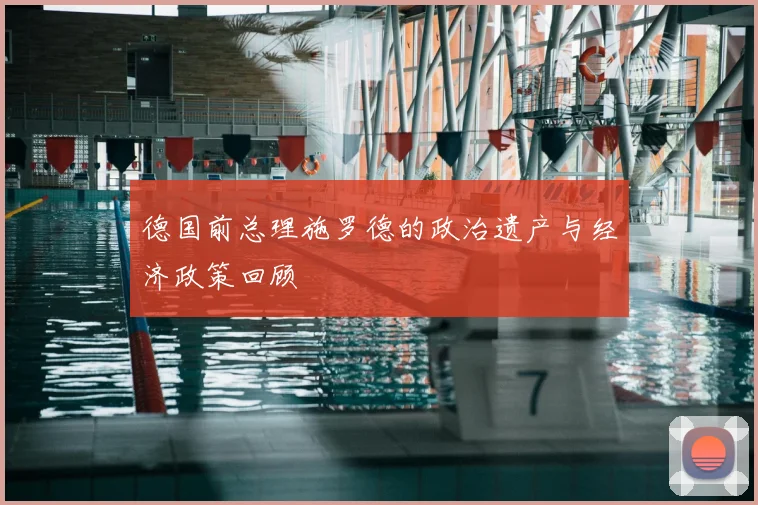 德国前总理施罗德的政治遗产与经济政策回顾