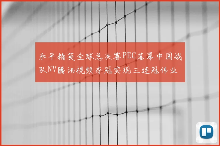 和平精英全球总决赛PEC落幕中国战队NV腾讯视频夺冠实现三连冠伟业
