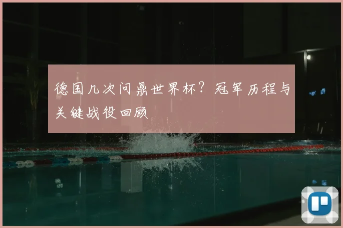 德国几次问鼎世界杯？冠军历程与关键战役回顾