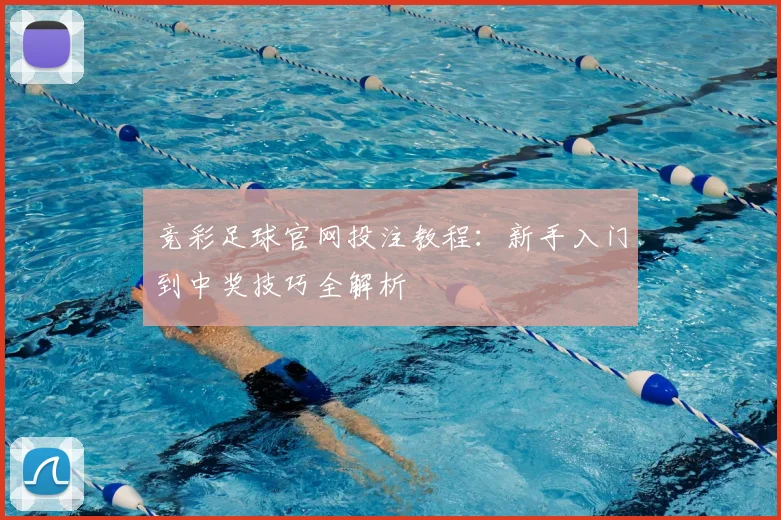 竞彩足球官网投注教程：新手入门到中奖技巧全解析