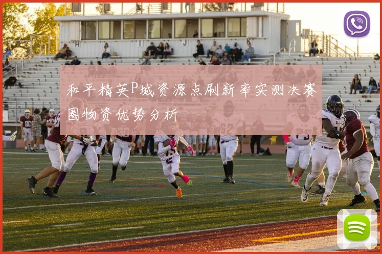 和平精英P城资源点刷新率实测决赛圈物资优势分析