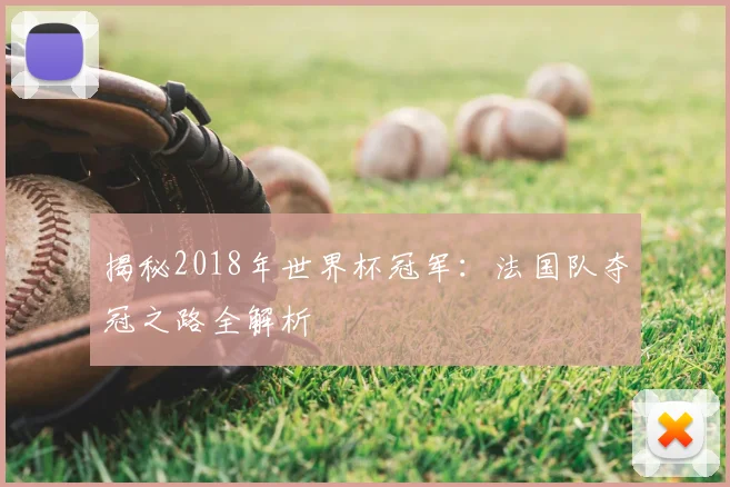 揭秘2018年世界杯冠军:法国队夺冠之路全解析