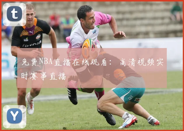 免费NBA直播在线观看：高清视频实时赛事直播