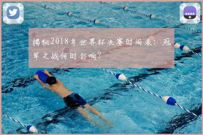 揭秘2018年世界杯决赛时间表:冠军之战何时打响?